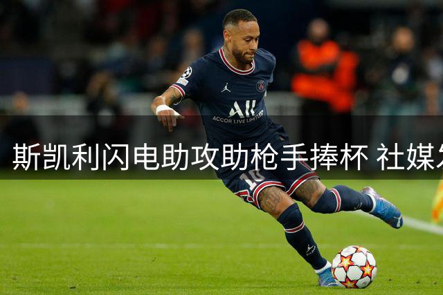 斯凯利闪电助攻助枪手捧杯 社媒发文"本能"引队友互动